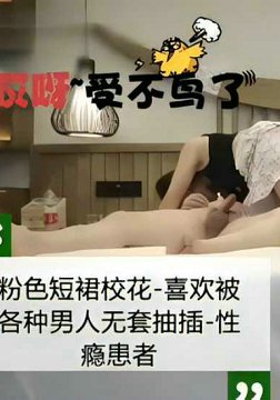粉色短裙校花-喜欢被各种男人无套抽