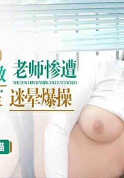 XKCY-002 性感家教老师惨遭不良少年迷晕爆操 喵喵