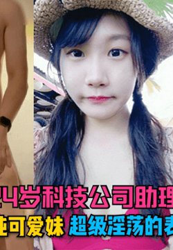 【独家泄密】24岁科技公司助理,清纯可爱妹超级淫荡的表情~
