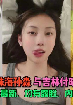 【记录生活】本期更新珠海孙淼与吉林付晴自拍泄密,资源最新,均有露脸,内容真实!