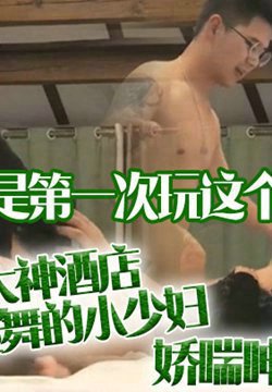 【我也是第一次玩这个姿势】泡良大神酒店约操会跳舞的小少妇,娇喘呻吟体验从来没有做过的姿势
