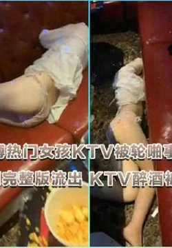 【网曝门事件】疑似微博热门女孩KTV被轮啪事件不雅视频完整版流出 KTV醉酒被轮操屁眼外翻