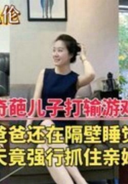 【深圳乱伦门】奇葩儿子打游戏输了上火,大白天竟强行抓住亲妈泻火