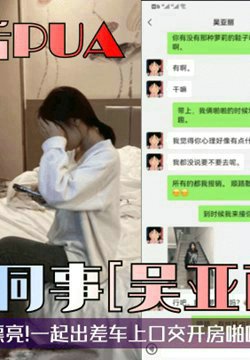 【油嘴滑舌PUA】勾引女同事【吴亚丽】记录!干净清爽露脸漂亮!一起出差车上口交开房啪啪肏的头皮发麻!