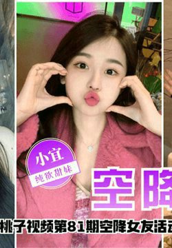 【空降女友】桃子视频第81期 - 小宜(纯欲甜妹陪你谈2天恋爱)