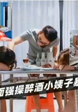 【绿帽淫妻】当着老婆的面强操醉酒小姨子暴力内射授精