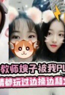 真实幼儿园教师嫂子被我PUA一年,各种剧情都玩过,边操边和她女同学通电话