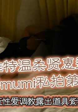 推特温柔贤惠型娇妻mumi私拍第二季,表里不一大玩性爱调教露出道具紫薇纯小母狗