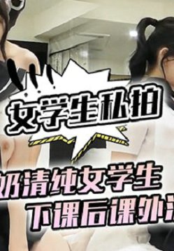 【女学生私拍】F奶清纯女学生下课后课外活动_激情猛操骚气叫床