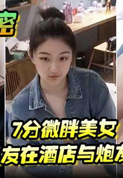 【偷情泄密】7分微胖美女背着男友在酒店与炮友约炮全程露脸