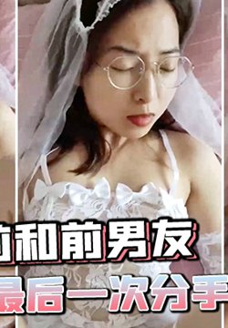 婚前和前男友的最后一次分手炮穿着婚纱无套啪啪