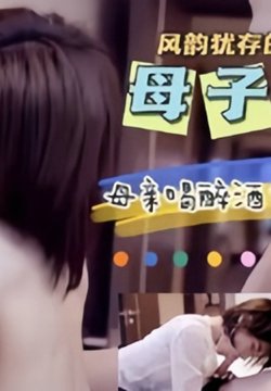 【母子乱伦】风韵犹存的母亲喝醉酒勾引儿子操逼