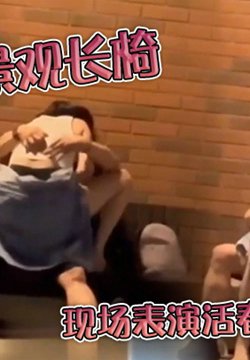 情侣在景观长椅现场表演活春宫,沉浸在激情骑射中