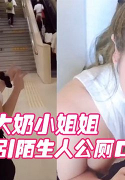 【奶米】肥臀大奶小姐姐勾引陌生人公厕口爆,酒店被内射两次