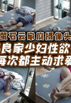 【破解家庭摄像头偷拍】极品良家少妇性欲很强每次都主动求爱