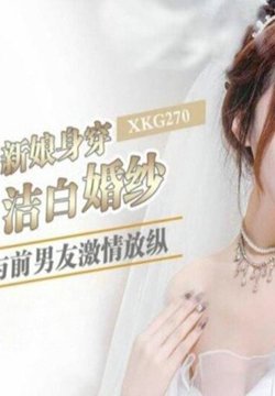 XKG-270 逃婚新娘身穿洁白婚纱与前男友激情 露露