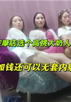 按摩店选个高挑大奶人妻加钱还可以无套内射